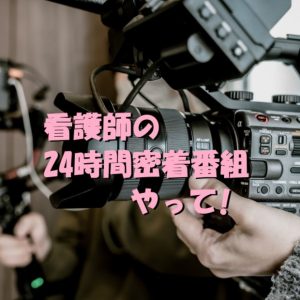 【看護師に24時間密着！】みたいな番組やってくれい～～！